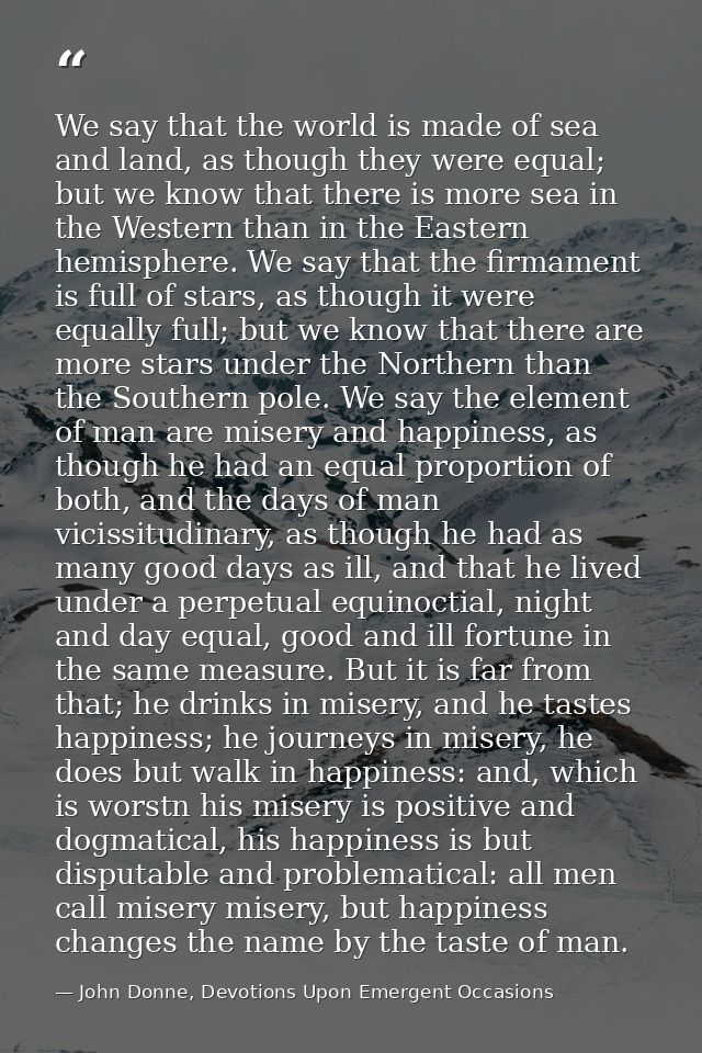 We say that the world is made of sea and land, as though they were equal; but we know that there is more sea in the West — John Donne, Devotions Upon Emergent Occasions