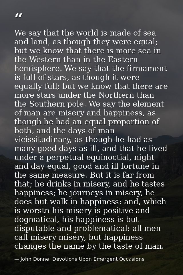 We say that the world is made of sea and land, as though they were equal; but we know that there is more sea in the West — John Donne, Devotions Upon Emergent Occasions