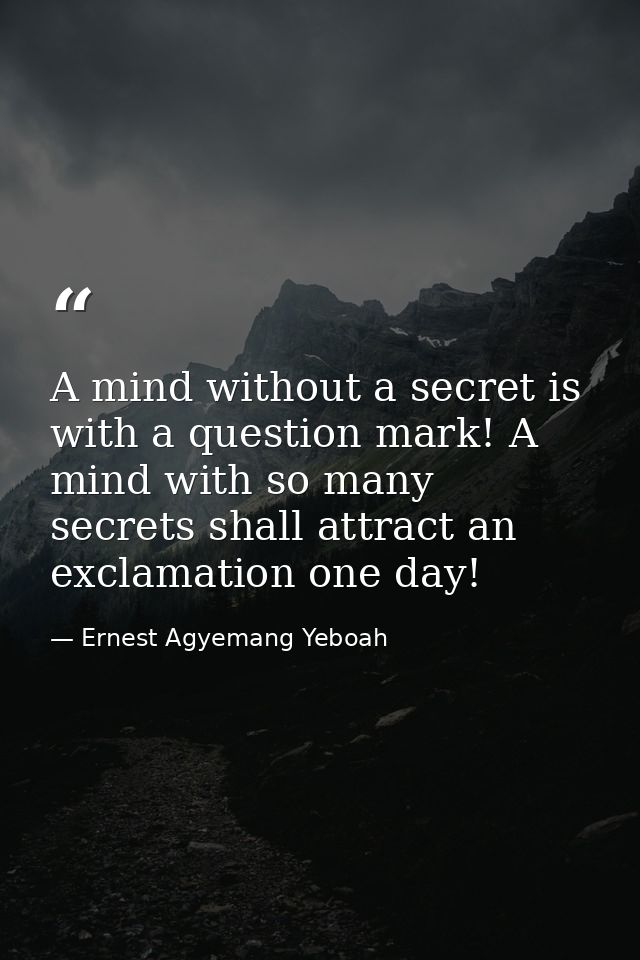 A mind without a secret is with a question mark! A mind with so many secrets shall attract an exclamation one day! — Ernest Agyemang Yeboah