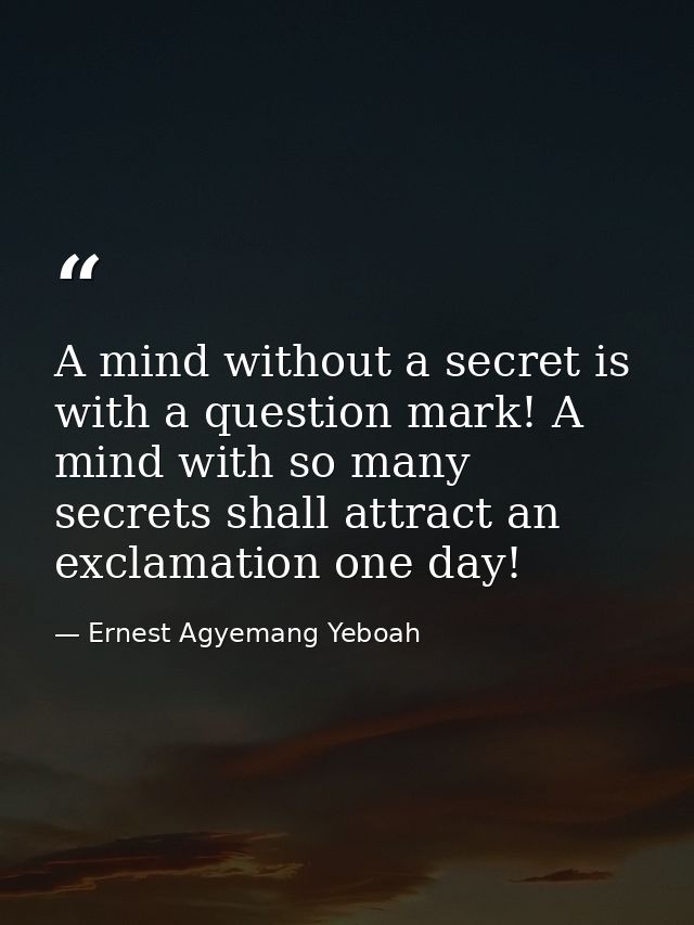 A mind without a secret is with a question mark! A mind with so many secrets shall attract an exclamation one day! — Ernest Agyemang Yeboah