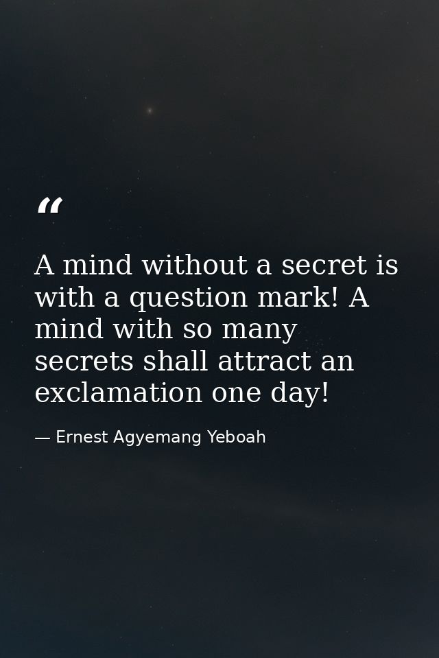 A mind without a secret is with a question mark! A mind with so many secrets shall attract an exclamation one day! — Ernest Agyemang Yeboah