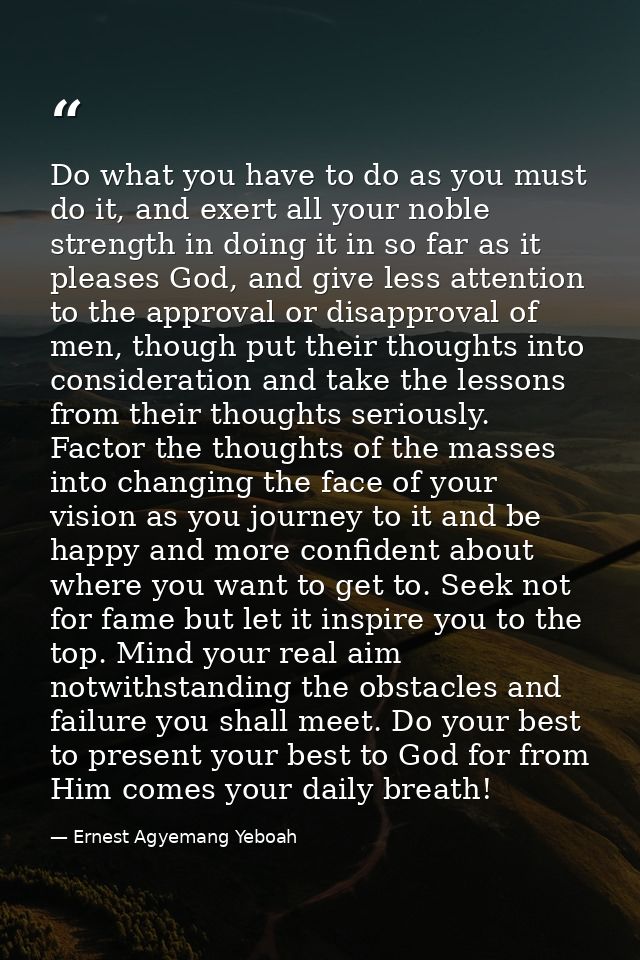 Do what you have to do as you must do it, and exert all your noble strength in doing it in so far as it pleases God, and — Ernest Agyemang Yeboah