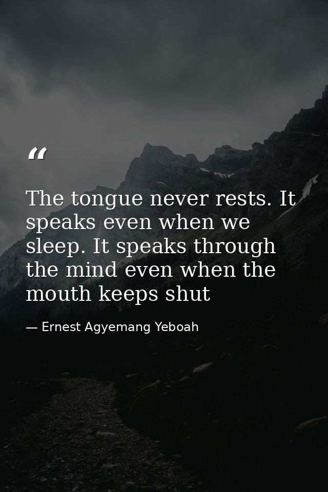 The tongue never rests. It speaks even when we sleep. It speaks through the mind even when the mouth keeps shut — Ernest Agyemang Yeboah