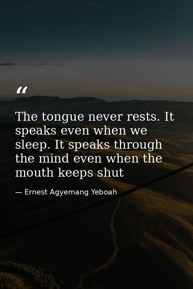 The tongue never rests. It speaks even when we sleep. It speaks through the mind even when the mouth keeps shut — Ernest Agyemang Yeboah