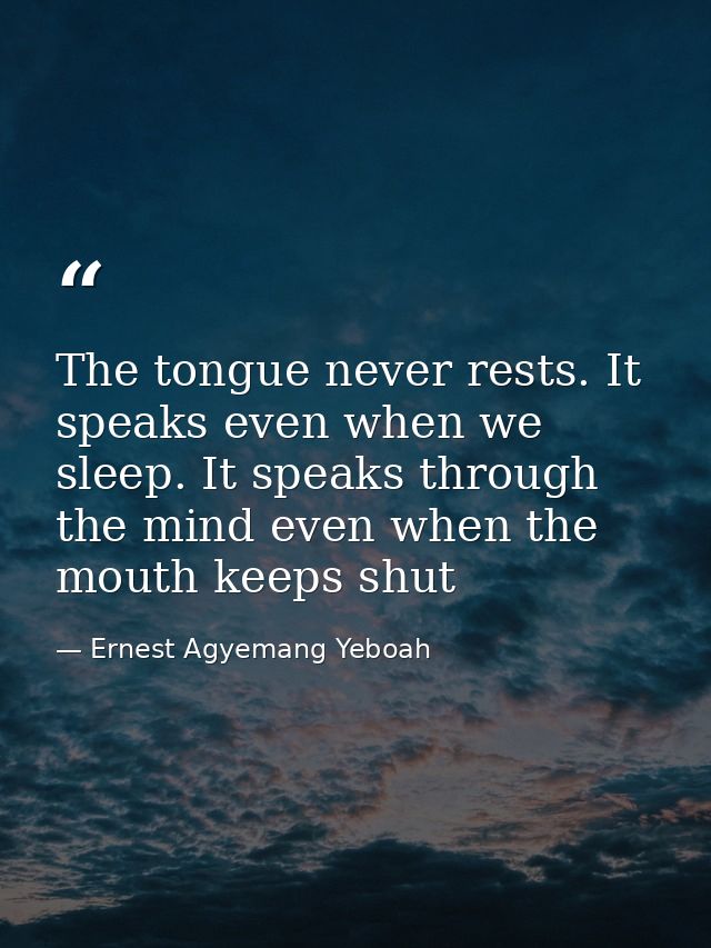 The tongue never rests. It speaks even when we sleep. It speaks through the mind even when the mouth keeps shut — Ernest Agyemang Yeboah