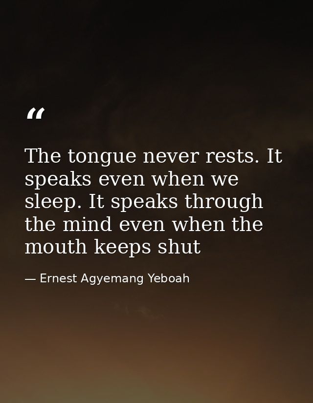 The tongue never rests. It speaks even when we sleep. It speaks through the mind even when the mouth keeps shut — Ernest Agyemang Yeboah