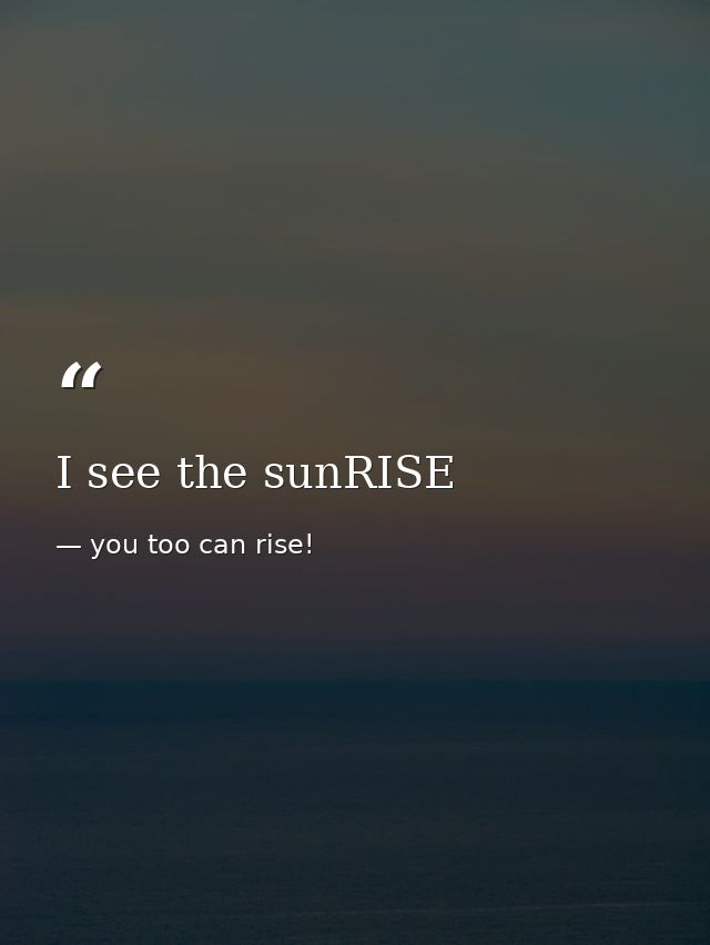 I see the sunRISE — you too can rise! 