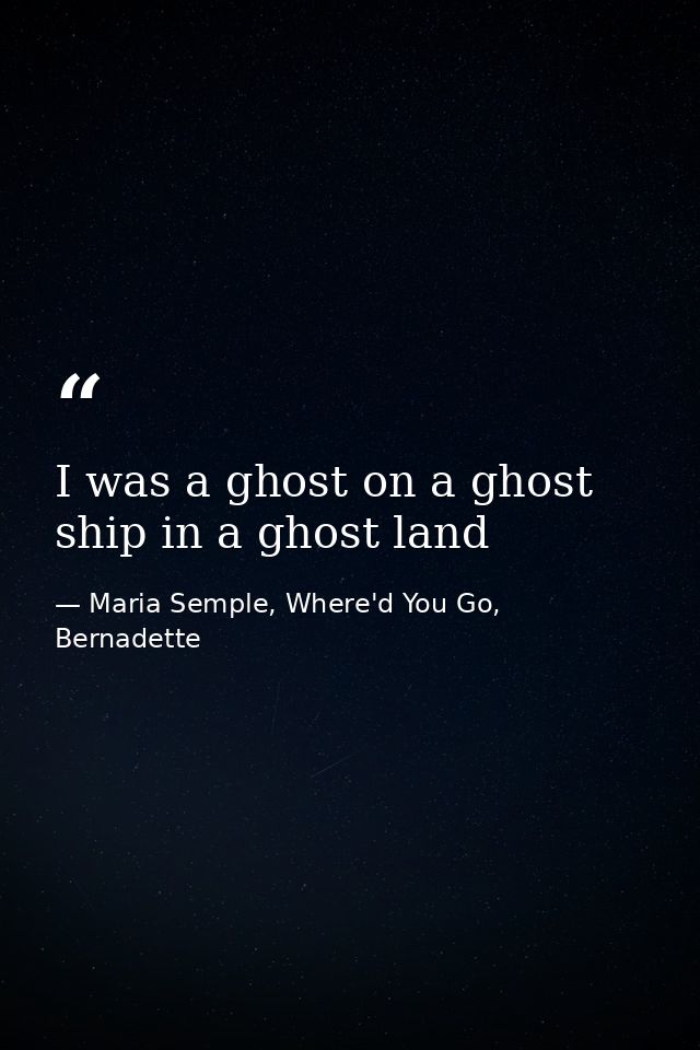 I was a ghost on a ghost ship in a ghost land — Maria Semple, Where'd You Go, Bernadette