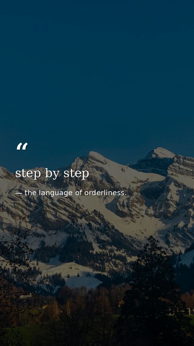 step by step — the language of orderliness.