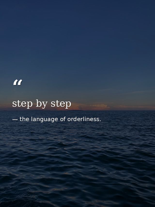 step by step — the language of orderliness.