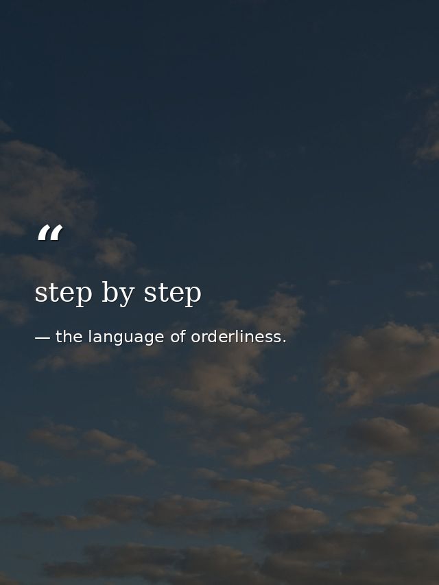 step by step — the language of orderliness.