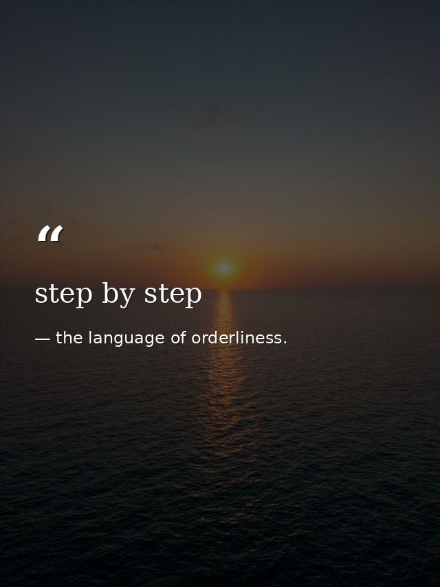 step by step — the language of orderliness.