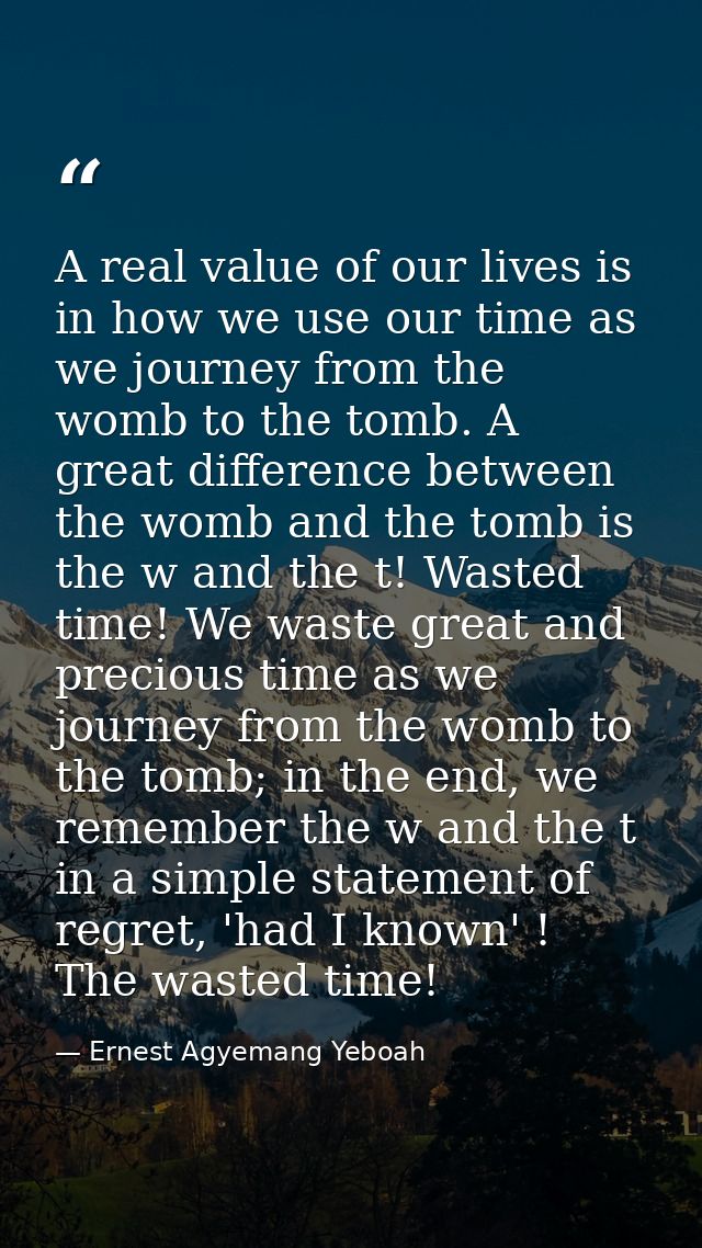 A real value of our lives is in how we use our time as we journey from the womb to the tomb. A great difference between  — Ernest Agyemang Yeboah