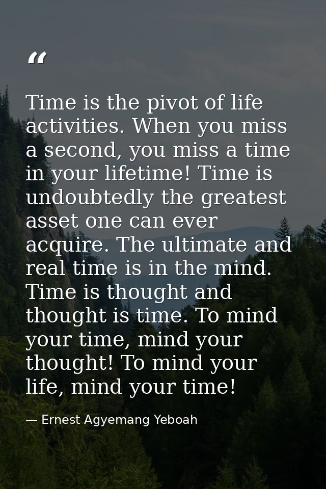 Time is the pivot of life activities. When you miss a second, you miss a time in your lifetime! Time is undoubtedly the  — Ernest Agyemang Yeboah