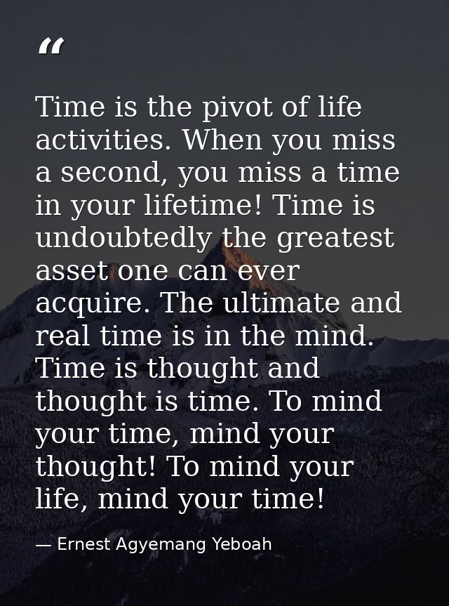 Time is the pivot of life activities. When you miss a second, you miss a time in your lifetime! Time is undoubtedly the  — Ernest Agyemang Yeboah