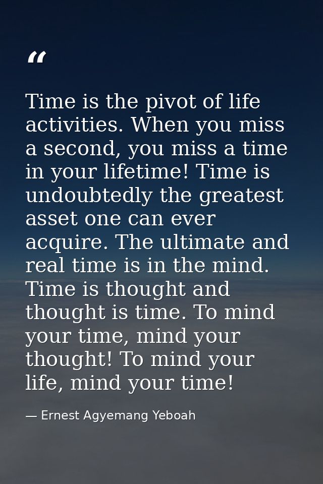 Time is the pivot of life activities. When you miss a second, you miss a time in your lifetime! Time is undoubtedly the  — Ernest Agyemang Yeboah