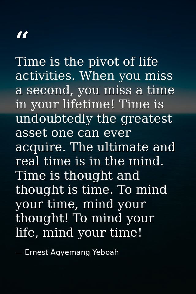 Time is the pivot of life activities. When you miss a second, you miss a time in your lifetime! Time is undoubtedly the  — Ernest Agyemang Yeboah