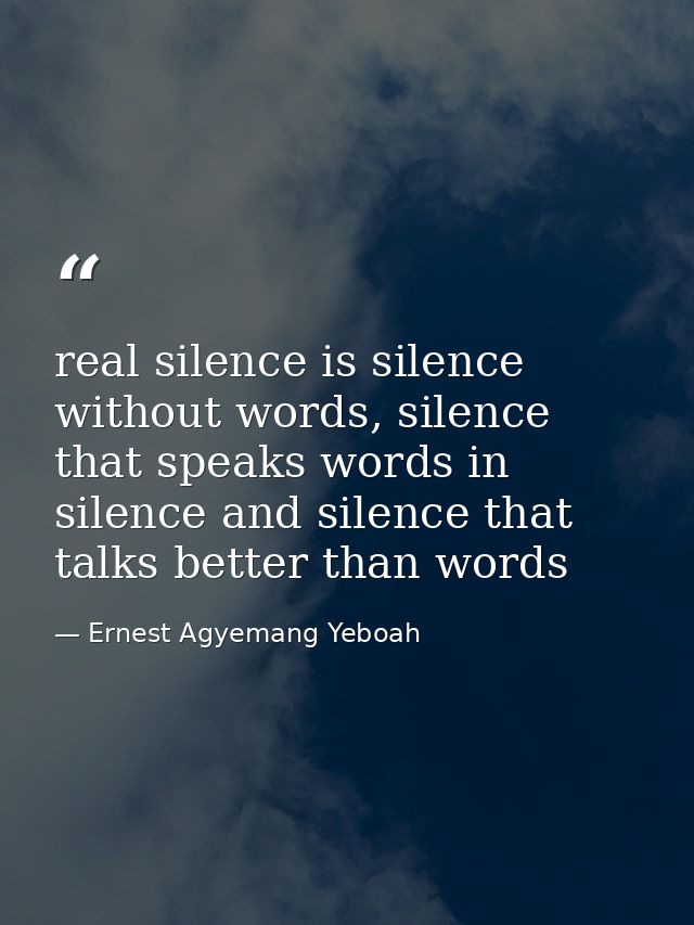 real silence is silence without words, silence that speaks words in silence and silence that talks better than words — Ernest Agyemang Yeboah