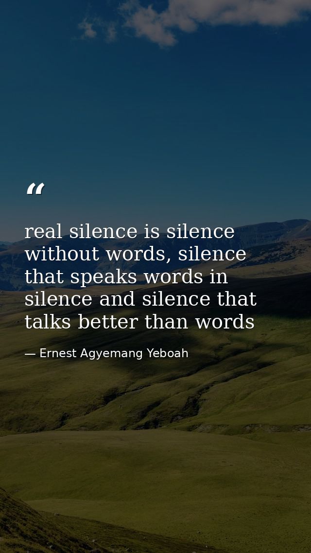real silence is silence without words, silence that speaks words in silence and silence that talks better than words — Ernest Agyemang Yeboah
