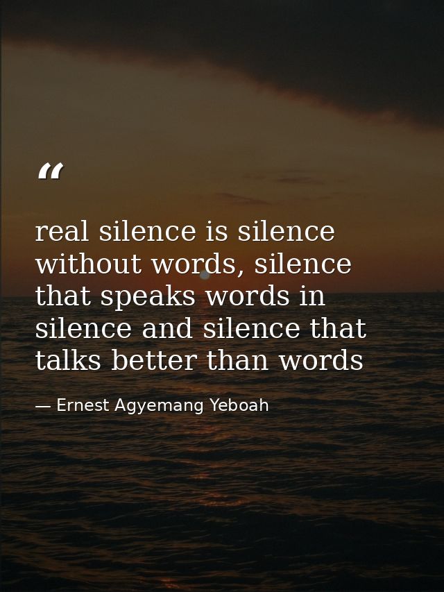 real silence is silence without words, silence that speaks words in silence and silence that talks better than words — Ernest Agyemang Yeboah