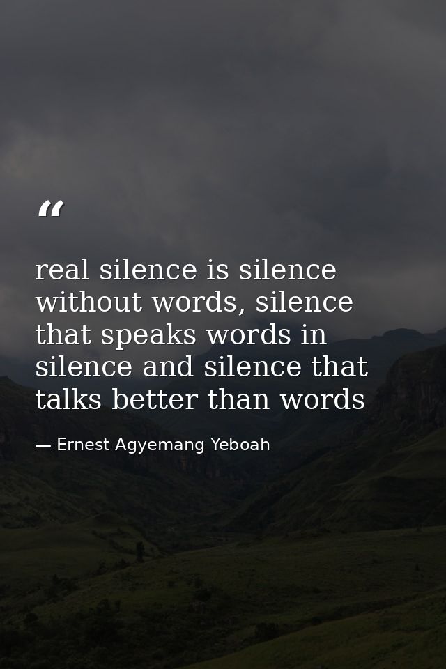 real silence is silence without words, silence that speaks words in silence and silence that talks better than words — Ernest Agyemang Yeboah