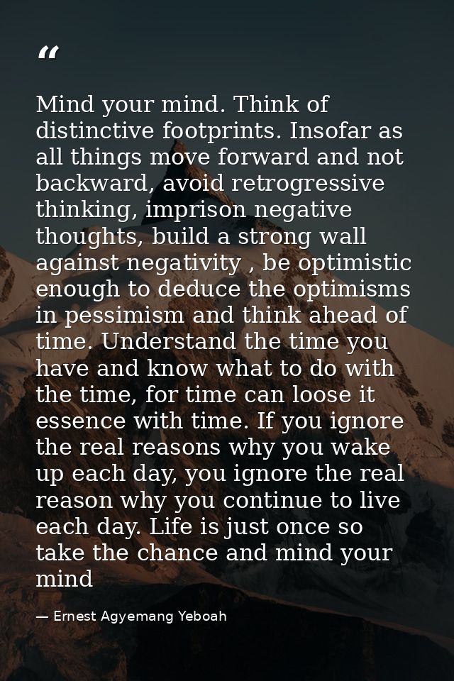 Mind your mind. Think of distinctive footprints. Insofar as all things move forward and not backward, avoid retrogressiv — Ernest Agyemang Yeboah
