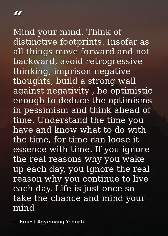 Mind your mind. Think of distinctive footprints. Insofar as all things move forward and not backward, avoid retrogressiv — Ernest Agyemang Yeboah