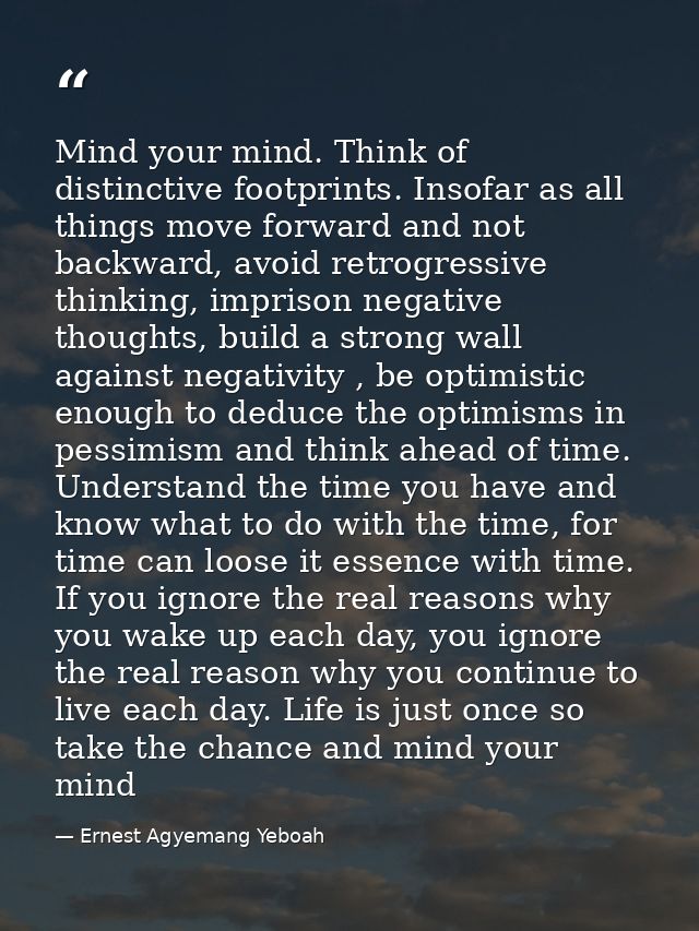 Mind your mind. Think of distinctive footprints. Insofar as all things move forward and not backward, avoid retrogressiv — Ernest Agyemang Yeboah