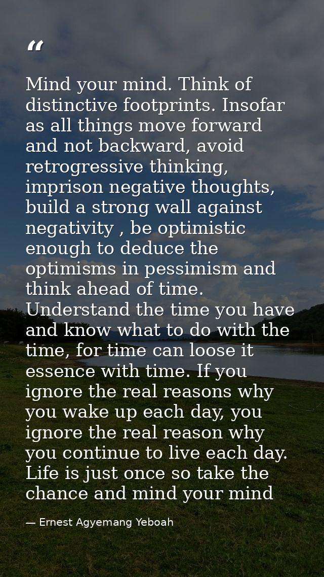 Mind your mind. Think of distinctive footprints. Insofar as all things move forward and not backward, avoid retrogressiv — Ernest Agyemang Yeboah