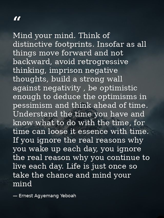 Mind your mind. Think of distinctive footprints. Insofar as all things move forward and not backward, avoid retrogressiv — Ernest Agyemang Yeboah