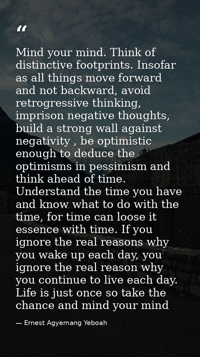 Mind your mind. Think of distinctive footprints. Insofar as all things move forward and not backward, avoid retrogressiv — Ernest Agyemang Yeboah