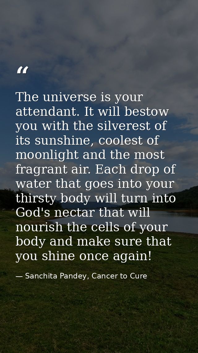 The universe is your attendant. It will bestow you with the silverest of its sunshine, coolest of moonlight and the most — Sanchita Pandey, Cancer to Cure