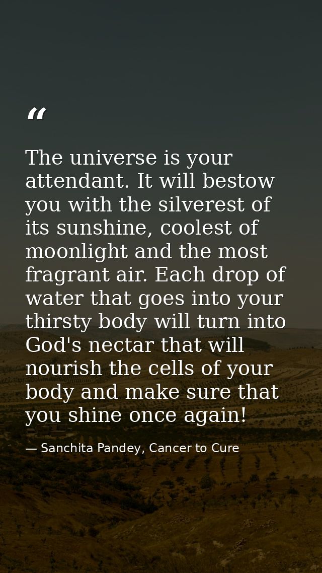 The universe is your attendant. It will bestow you with the silverest of its sunshine, coolest of moonlight and the most — Sanchita Pandey, Cancer to Cure