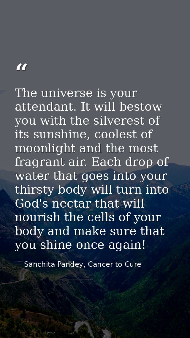 The universe is your attendant. It will bestow you with the silverest of its sunshine, coolest of moonlight and the most — Sanchita Pandey, Cancer to Cure