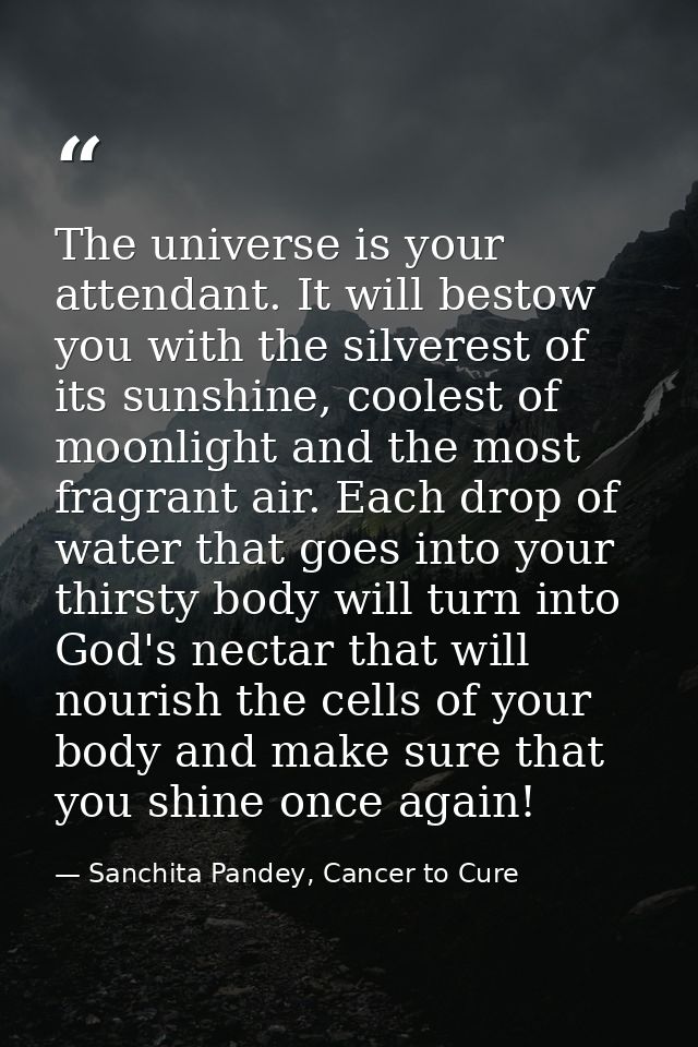 The universe is your attendant. It will bestow you with the silverest of its sunshine, coolest of moonlight and the most — Sanchita Pandey, Cancer to Cure