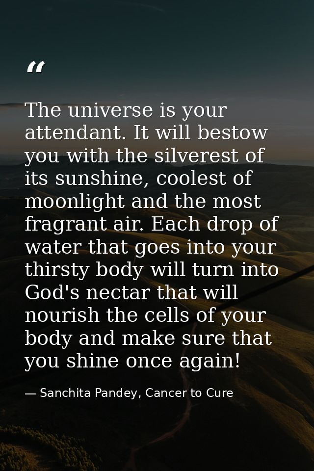 The universe is your attendant. It will bestow you with the silverest of its sunshine, coolest of moonlight and the most — Sanchita Pandey, Cancer to Cure
