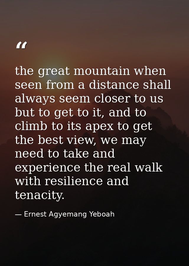 the great mountain when seen from a distance shall always seem closer to us but to get to it, and to climb to its apex t — Ernest Agyemang Yeboah