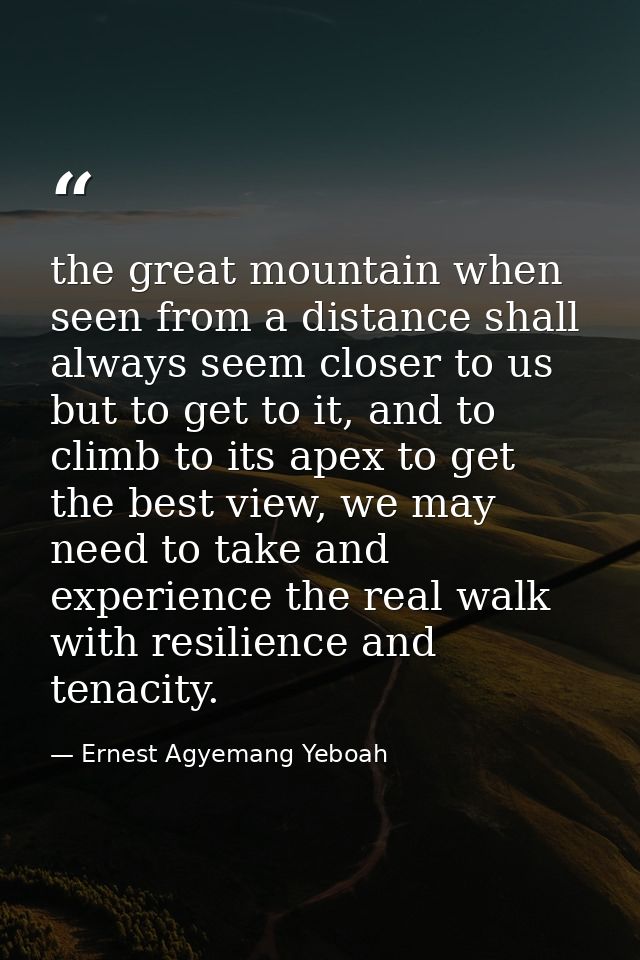 the great mountain when seen from a distance shall always seem closer to us but to get to it, and to climb to its apex t — Ernest Agyemang Yeboah