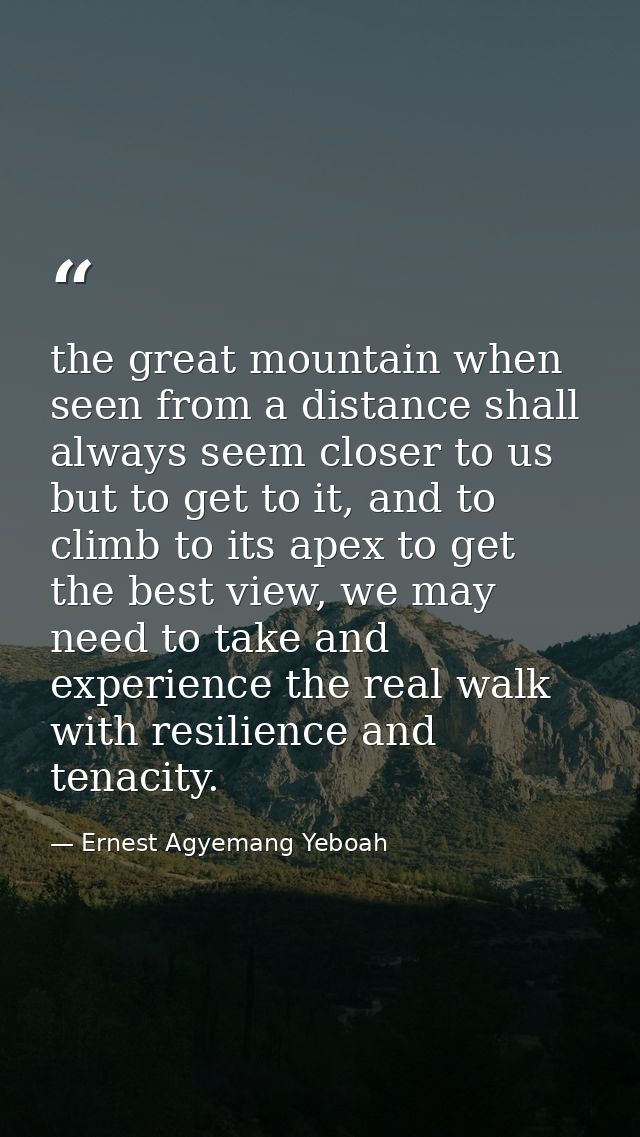 the great mountain when seen from a distance shall always seem closer to us but to get to it, and to climb to its apex t — Ernest Agyemang Yeboah