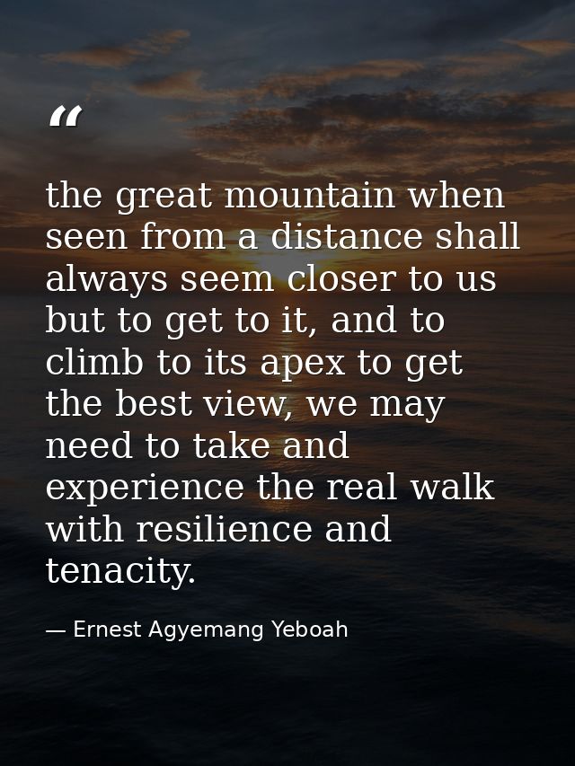 the great mountain when seen from a distance shall always seem closer to us but to get to it, and to climb to its apex t — Ernest Agyemang Yeboah