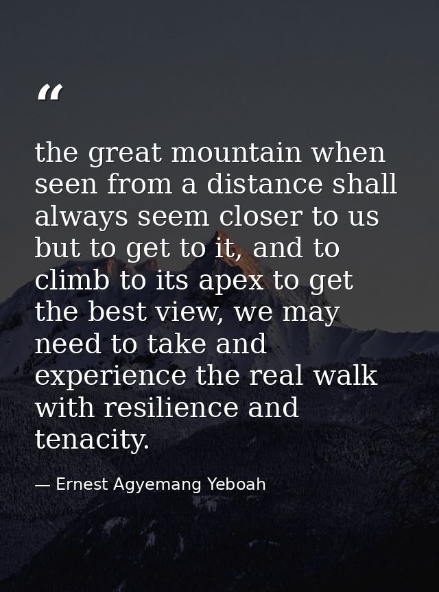 the great mountain when seen from a distance shall always seem closer to us but to get to it, and to climb to its apex t — Ernest Agyemang Yeboah
