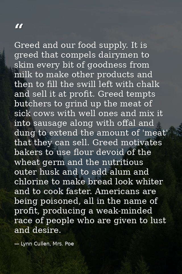 Greed and our food supply. It is greed that compels dairymen to skim every bit of goodness from milk to make other produ — Lynn Cullen, Mrs. Poe
