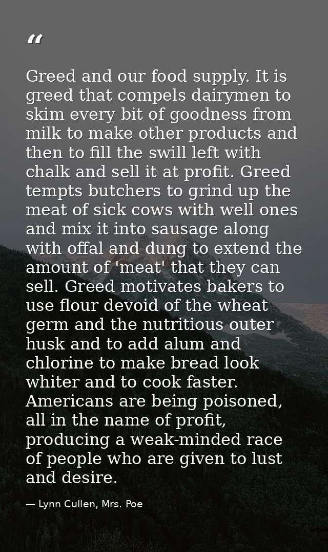 Greed and our food supply. It is greed that compels dairymen to skim every bit of goodness from milk to make other produ — Lynn Cullen, Mrs. Poe