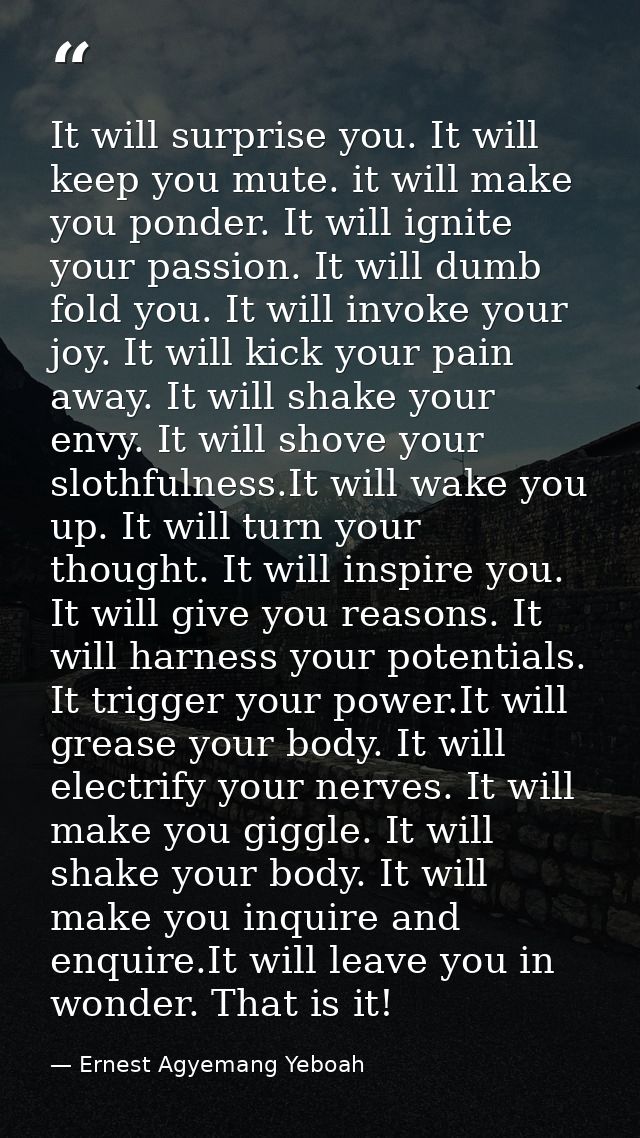 It will surprise you. It will keep you mute. it will make you ponder. It will ignite your passion. It will dumb fold you — Ernest Agyemang Yeboah