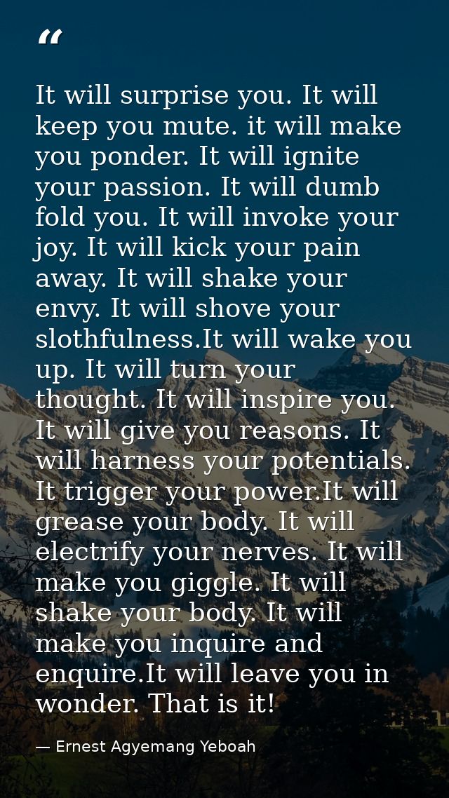 It will surprise you. It will keep you mute. it will make you ponder. It will ignite your passion. It will dumb fold you — Ernest Agyemang Yeboah