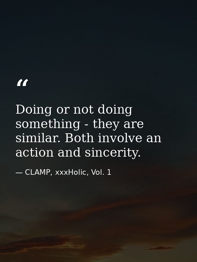 Doing or not doing something - they are similar. Both involve an action and sincerity. — CLAMP, xxxHolic, Vol. 1