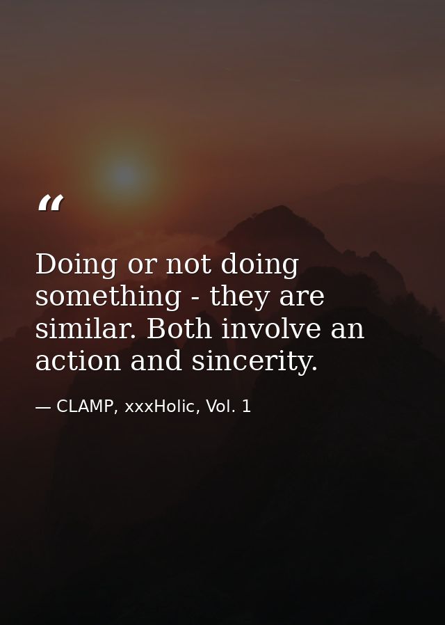 Doing or not doing something - they are similar. Both involve an action and sincerity. — CLAMP, xxxHolic, Vol. 1