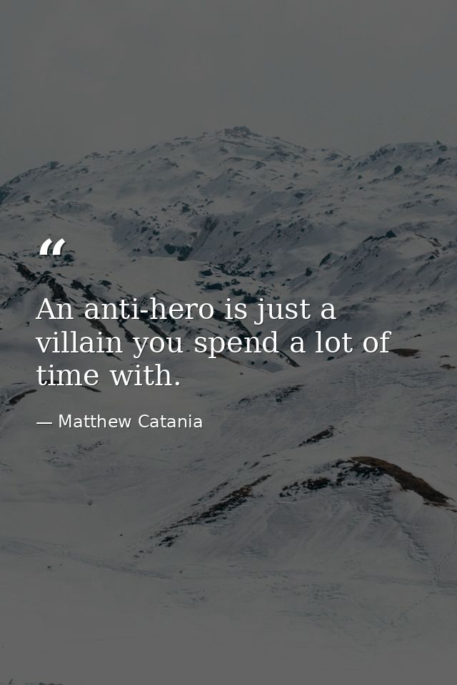 An anti-hero is just a villain you spend a lot of time with. — Matthew Catania