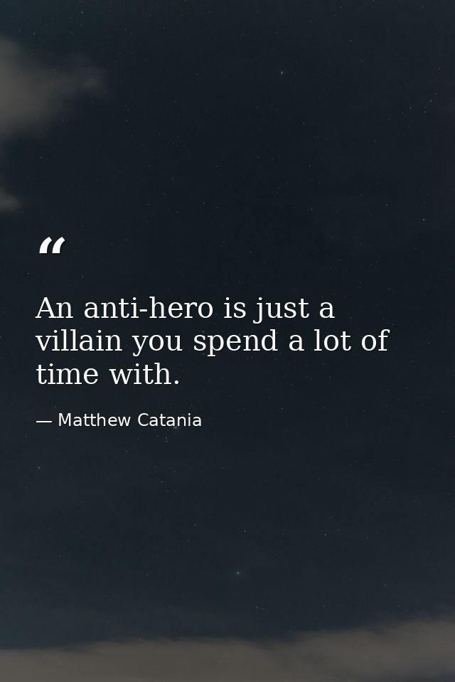 An anti-hero is just a villain you spend a lot of time with. — Matthew Catania