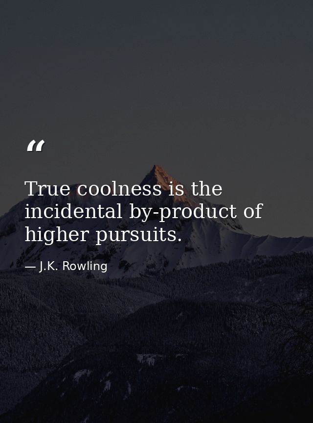 True coolness is the incidental by-product of higher pursuits. — J.K. Rowling